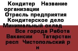 Кондитер › Название организации ­ Dia Service › Отрасль предприятия ­ Кондитерское дело › Минимальный оклад ­ 25 000 - Все города Работа » Вакансии   . Татарстан респ.,Чистопольский р-н